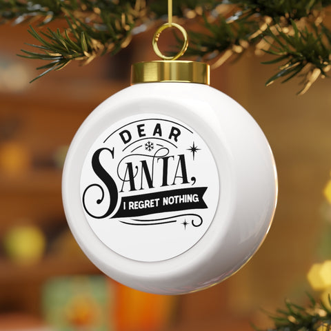 Dear Santa, I Regret Nothing - Christmas Ball Ornament